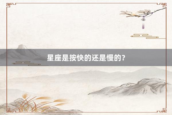 星座是按快的还是慢的？