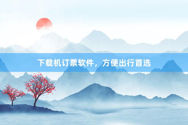 下载机订票软件，方便出行首选