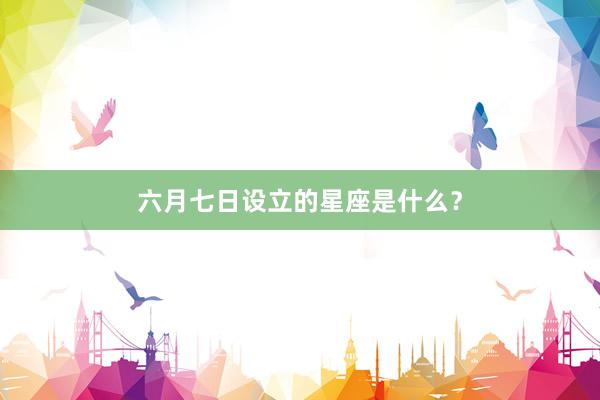六月七日设立的星座是什么？