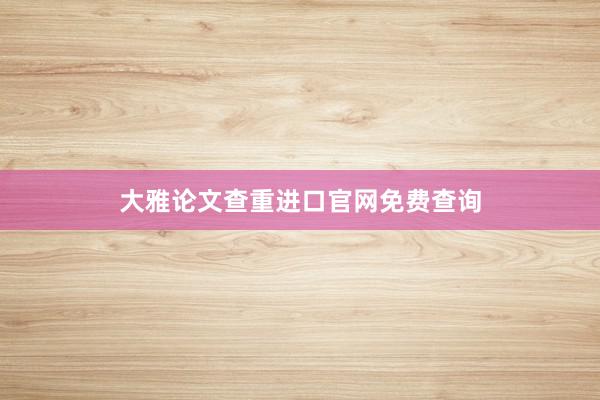 大雅论文查重进口官网免费查询